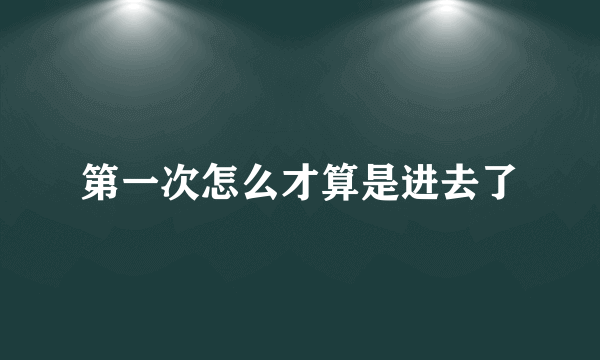 第一次怎么才算是进去了