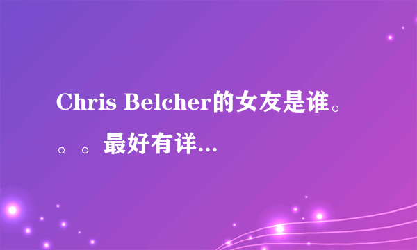 Chris Belcher的女友是谁。。。最好有详细的介绍，谢谢~！