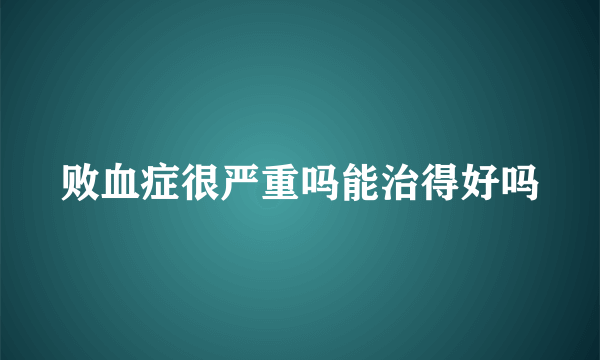 败血症很严重吗能治得好吗