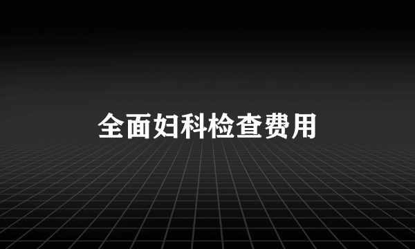 全面妇科检查费用