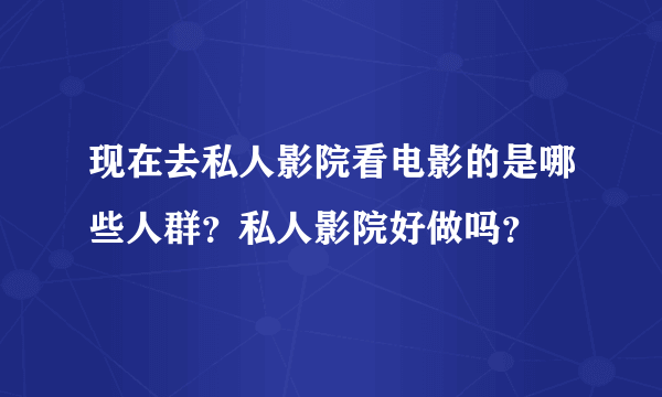 现在去私人影院看电影的是哪些人群？私人影院好做吗？