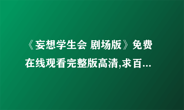 《妄想学生会 剧场版》免费在线观看完整版高清,求百度网盘资源