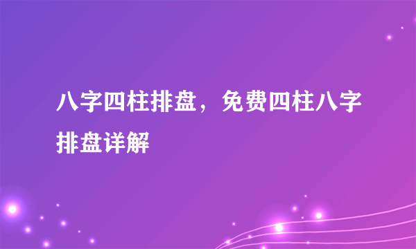 八字四柱排盘，免费四柱八字排盘详解