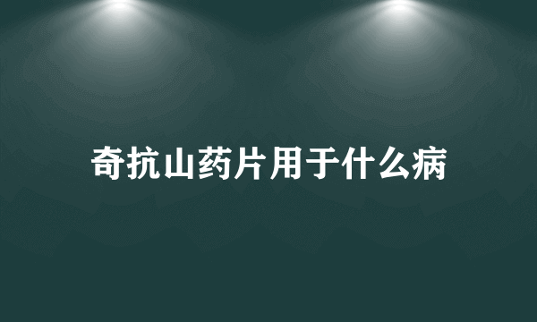 奇抗山药片用于什么病