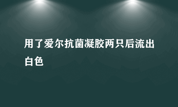 用了爱尔抗菌凝胶两只后流出白色