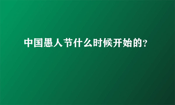 中国愚人节什么时候开始的？