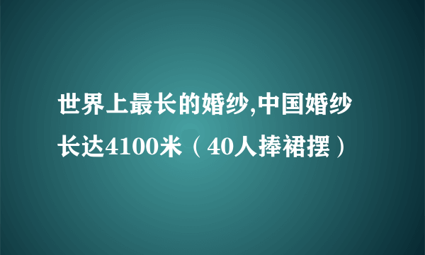 世界上最长的婚纱,中国婚纱长达4100米（40人捧裙摆）