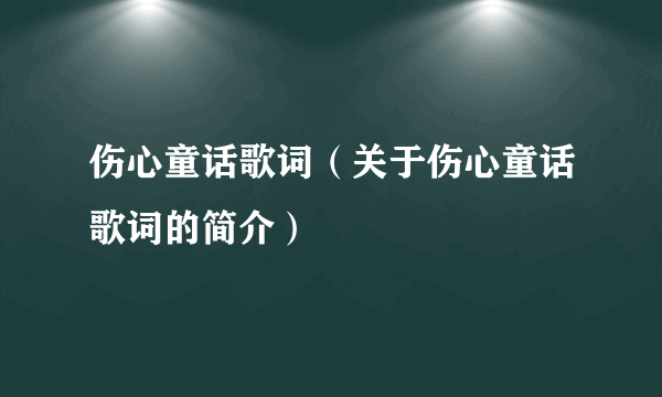 伤心童话歌词（关于伤心童话歌词的简介）