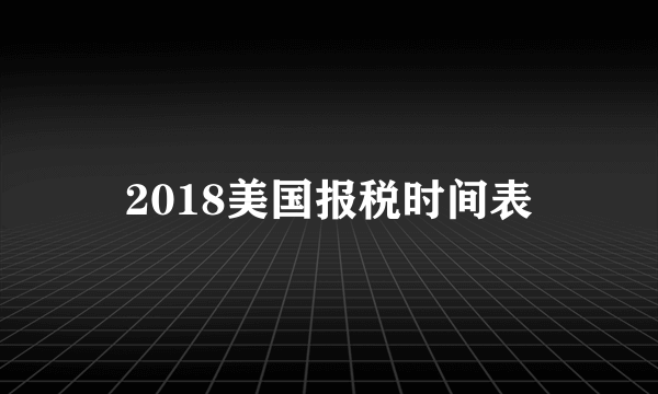 2018美国报税时间表