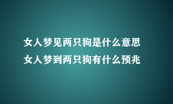 女人梦见两只狗是什么意思 女人梦到两只狗有什么预兆