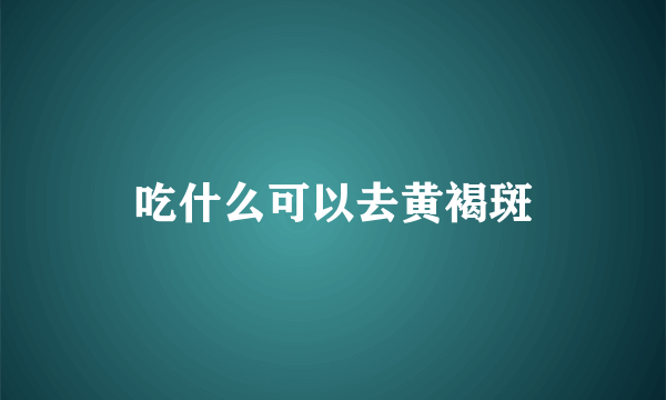 吃什么可以去黄褐斑