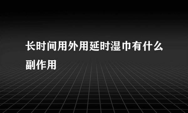 长时间用外用延时湿巾有什么副作用