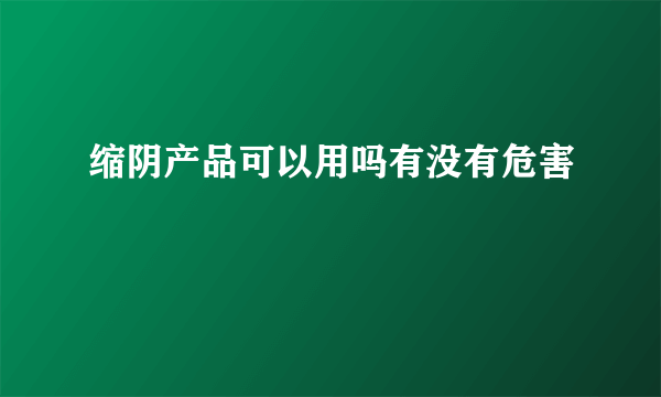 缩阴产品可以用吗有没有危害