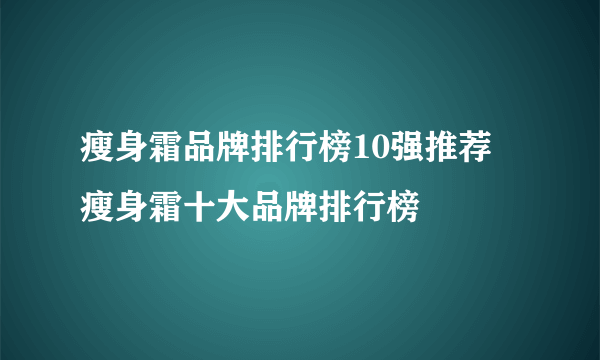 瘦身霜品牌排行榜10强推荐 瘦身霜十大品牌排行榜