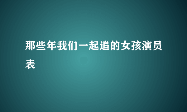 那些年我们一起追的女孩演员表