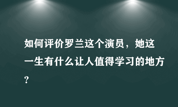 如何评价罗兰这个演员，她这一生有什么让人值得学习的地方？