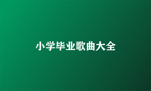 小学毕业歌曲大全