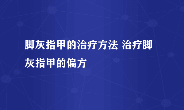 脚灰指甲的治疗方法 治疗脚灰指甲的偏方