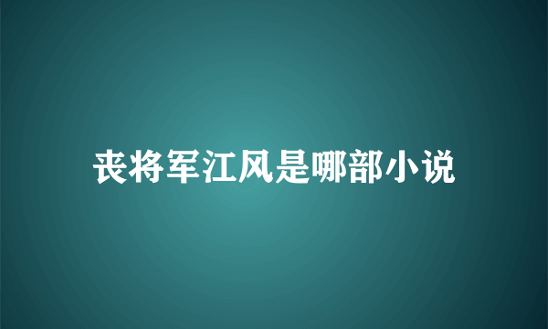 丧将军江风是哪部小说