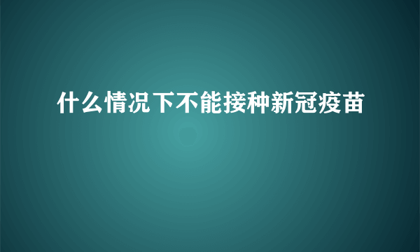 什么情况下不能接种新冠疫苗