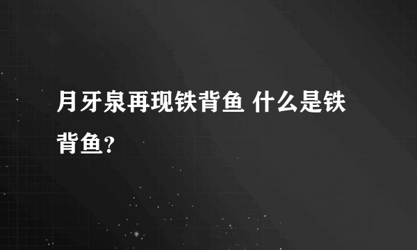 月牙泉再现铁背鱼 什么是铁背鱼？