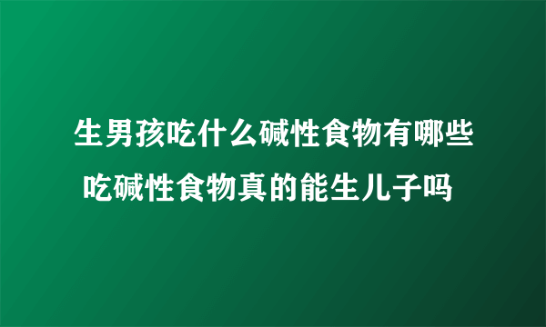 生男孩吃什么碱性食物有哪些 吃碱性食物真的能生儿子吗