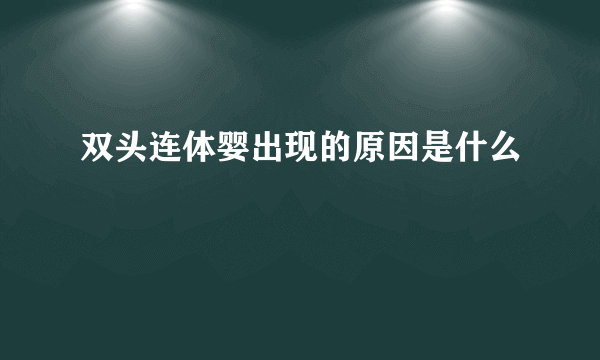 双头连体婴出现的原因是什么