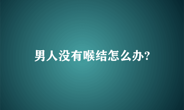 男人没有喉结怎么办?