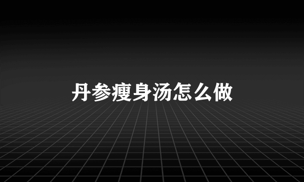 丹参瘦身汤怎么做