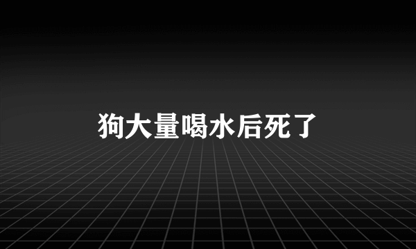 狗大量喝水后死了