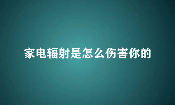 家电辐射是怎么伤害你的