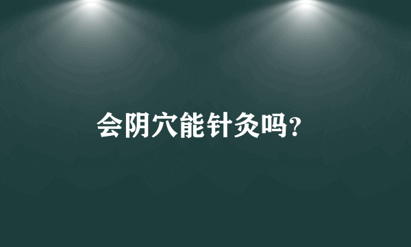 会阴穴能针灸吗？