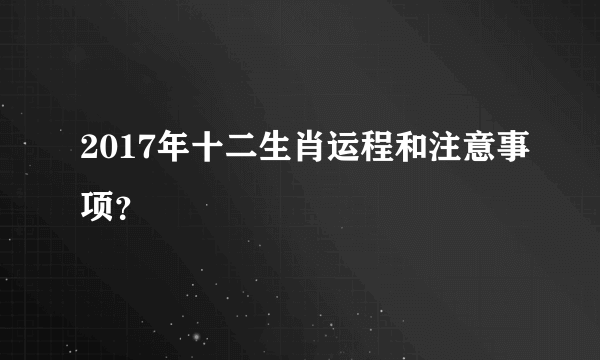 2017年十二生肖运程和注意事项？