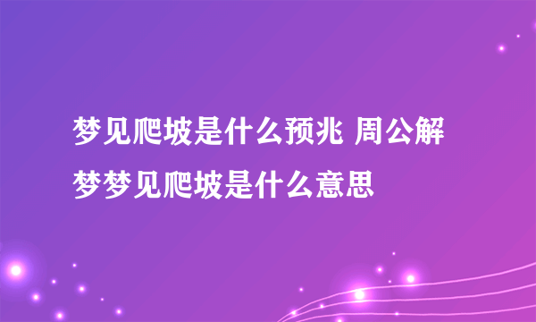 梦见爬坡是什么预兆 周公解梦梦见爬坡是什么意思