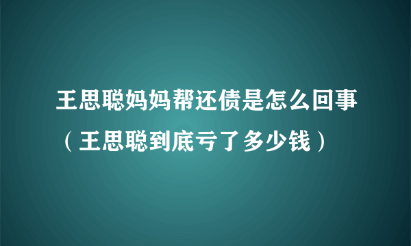 王思聪妈妈帮还债是怎么回事（王思聪到底亏了多少钱）