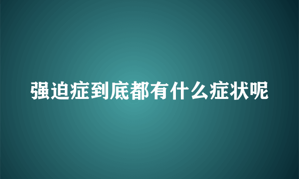 强迫症到底都有什么症状呢