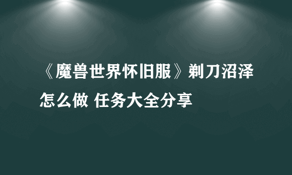 《魔兽世界怀旧服》剃刀沼泽怎么做 任务大全分享