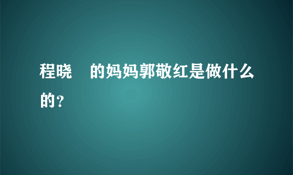 程晓玥的妈妈郭敬红是做什么的？