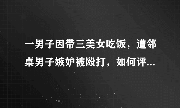 一男子因带三美女吃饭，遭邻桌男子嫉妒被殴打，如何评价本案？