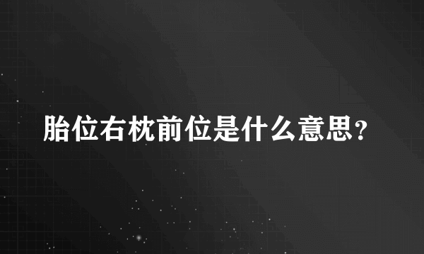 胎位右枕前位是什么意思？