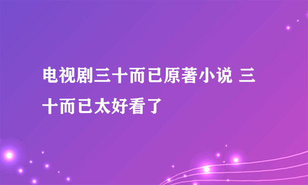 电视剧三十而已原著小说 三十而已太好看了