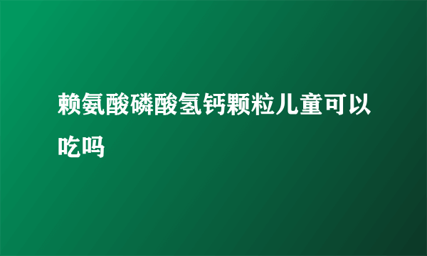 赖氨酸磷酸氢钙颗粒儿童可以吃吗