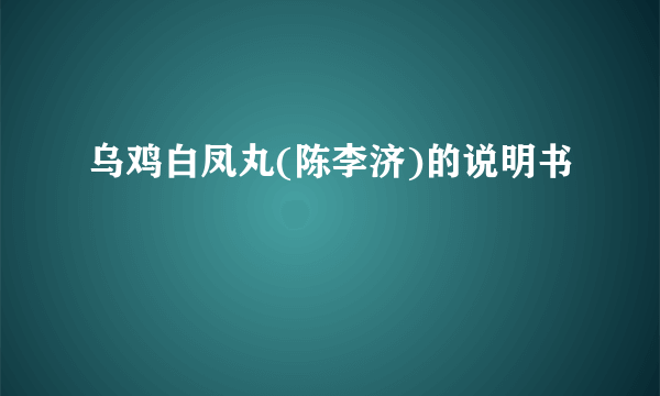 乌鸡白凤丸(陈李济)的说明书