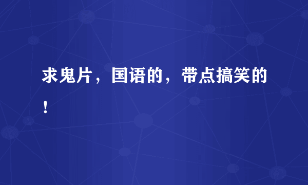 求鬼片，国语的，带点搞笑的！