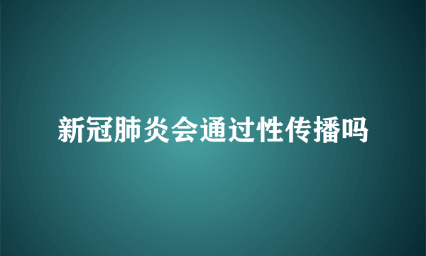 新冠肺炎会通过性传播吗