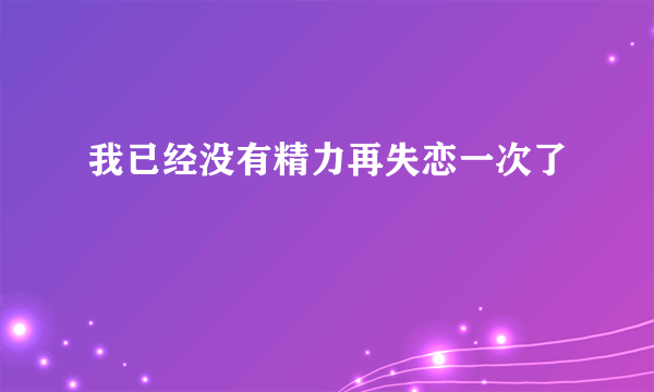 我已经没有精力再失恋一次了