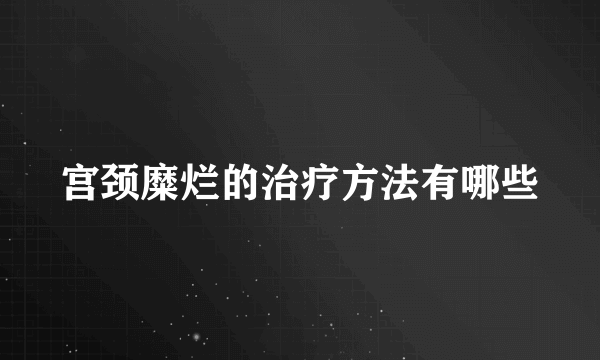 宫颈糜烂的治疗方法有哪些