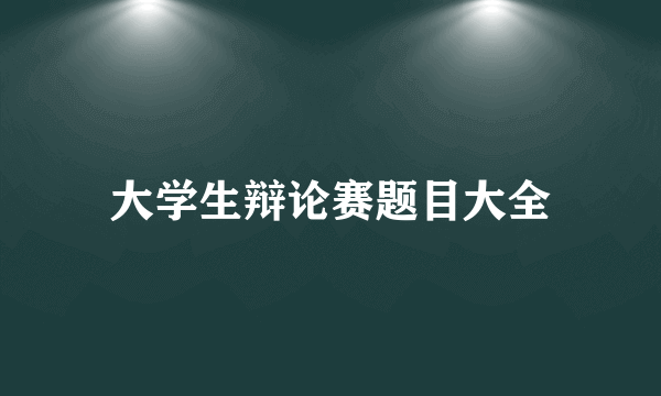 大学生辩论赛题目大全