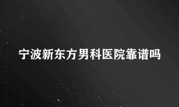 宁波新东方男科医院靠谱吗