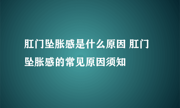 肛门坠胀感是什么原因 肛门坠胀感的常见原因须知